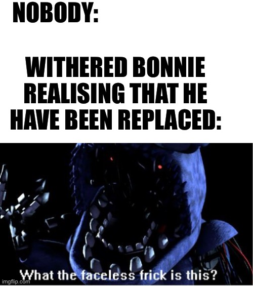 Fnaf 2 in a nutshell | NOBODY:; WITHERED BONNIE REALISING THAT HE HAVE BEEN REPLACED: | image tagged in what the faceless frick is this withered bonnie,fnaf,funny,memes,fnaf 2 | made w/ Imgflip meme maker