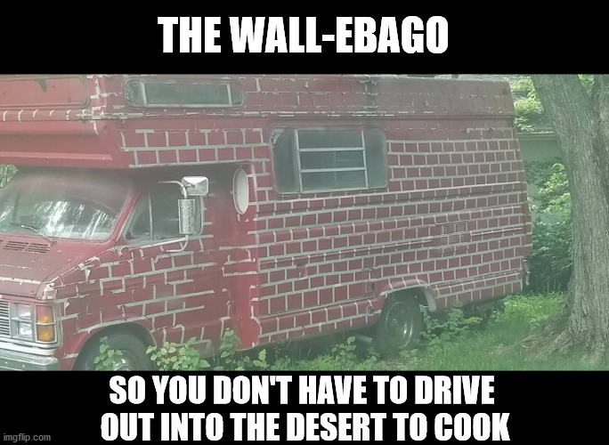 THE WALL-EBAGO; SO YOU DON'T HAVE TO DRIVE 
OUT INTO THE DESERT TO COOK | made w/ Imgflip meme maker