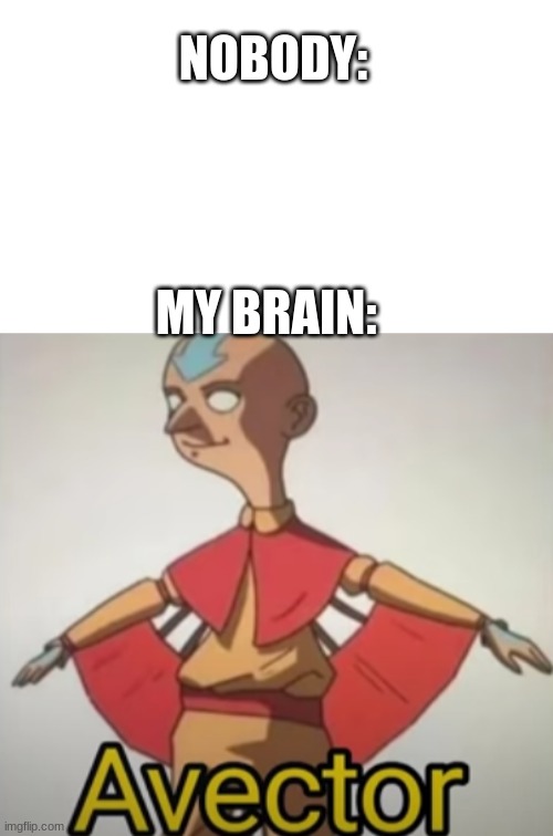Avector | NOBODY:; MY BRAIN: | image tagged in avatar the last airbender,vector | made w/ Imgflip meme maker