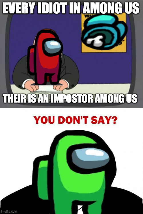 EVERY IDIOT IN AMONG US; THEIR IS AN IMPOSTOR AMONG US | image tagged in memes,peter griffin news,you don't say | made w/ Imgflip meme maker