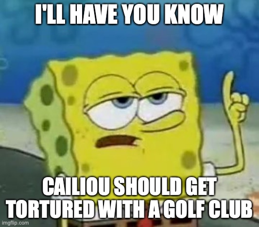 Cailiou Torture | I'LL HAVE YOU KNOW; CAILIOU SHOULD GET TORTURED WITH A GOLF CLUB | image tagged in memes,i'll have you know spongebob,torture,caillou | made w/ Imgflip meme maker