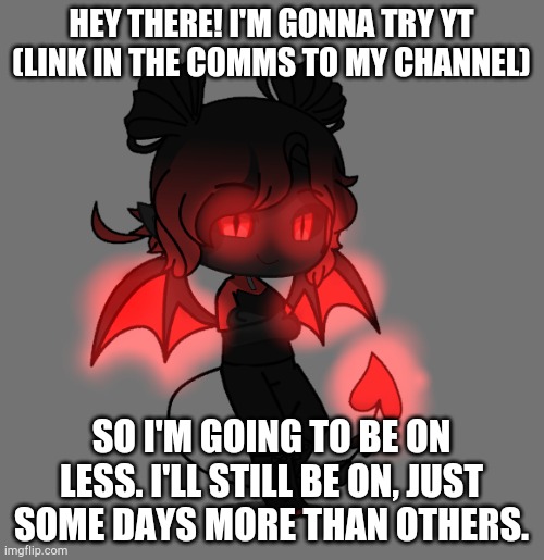 Link in comments :) | HEY THERE! I'M GONNA TRY YT (LINK IN THE COMMS TO MY CHANNEL); SO I'M GOING TO BE ON LESS. I'LL STILL BE ON, JUST SOME DAYS MORE THAN OTHERS. | made w/ Imgflip meme maker