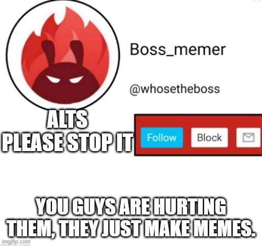 stupid bots... | ALTS PLEASE STOP IT; YOU GUYS ARE HURTING THEM, THEY JUST MAKE MEMES. | image tagged in boss-memer's announcementtemplate | made w/ Imgflip meme maker