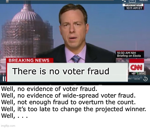 How the media rationalizes their incompetence | There is no voter fraud; Well, no evidence of voter fraud.

Well, no evidence of wide-spread voter fraud.

Well, not enough fraud to overturn the count.
Well, it’s too late to change the projected winner.

Well, . . . | image tagged in cnn breaking news template,election 2020,voter fraud | made w/ Imgflip meme maker