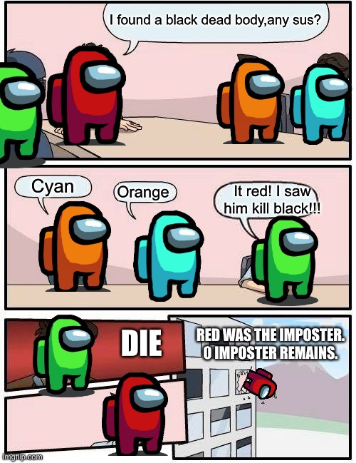 Boardroom Meeting Suggestion Meme | I found a black dead body,any sus? Cyan; Orange; It red! I saw him kill black!!! RED WAS THE IMPOSTER.
0 IMPOSTER REMAINS. DIE | image tagged in memes,boardroom meeting suggestion | made w/ Imgflip meme maker