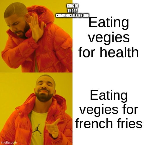 Drake Hotline Bling Meme | KIDS IN THOSE COMMERCIALS BE LIKE; Eating vegies for health; Eating vegies for french fries | image tagged in memes,drake hotline bling | made w/ Imgflip meme maker
