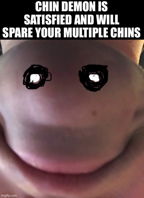 CHIN DEMON IS SATISFIED AND WILL SPARE YOUR MULTIPLE CHINS | made w/ Imgflip meme maker