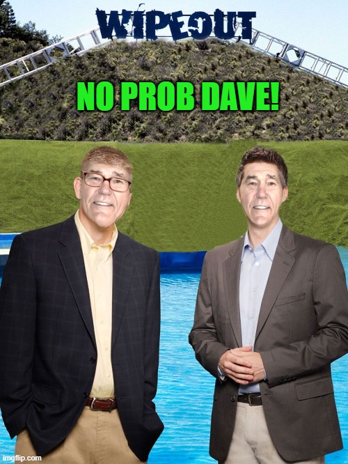 NO PROB DAVE! | image tagged in kewlew-as-wipeout-hosts | made w/ Imgflip meme maker
