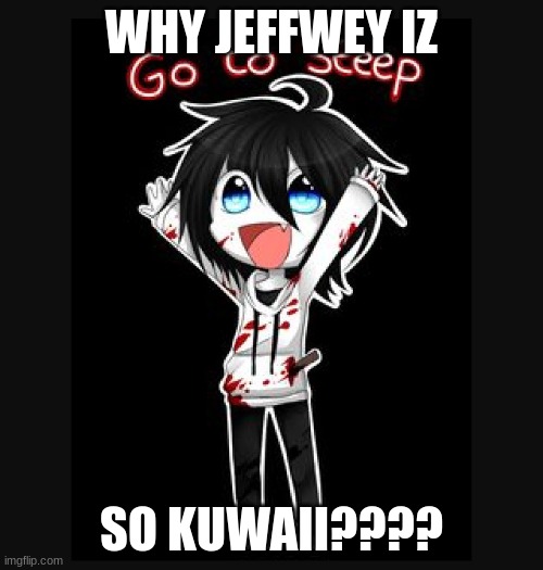 Jeff the killer  | WHY JEFFWEY IZ; SO KUWAII???? | image tagged in jeff the killer | made w/ Imgflip meme maker
