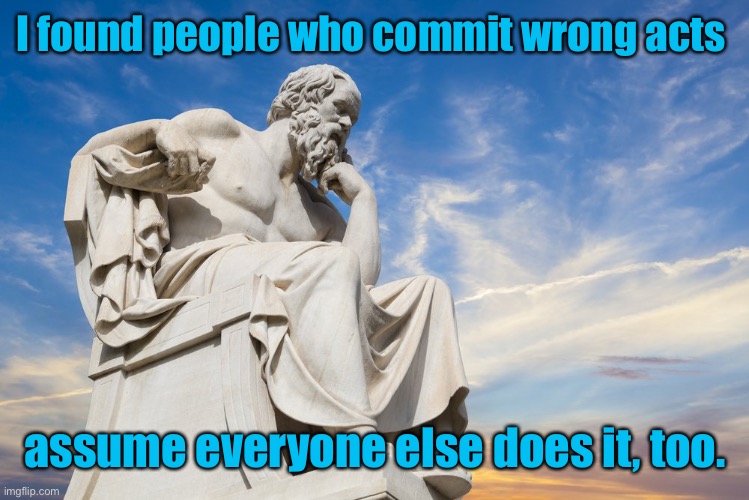 Philosophy | I found people who commit wrong acts assume everyone else does it, too. | image tagged in philosophy | made w/ Imgflip meme maker