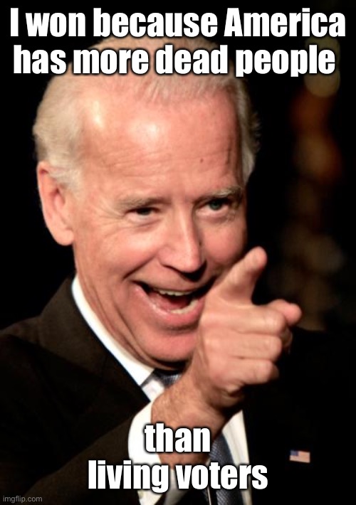 Smilin Biden Meme | I won because America has more dead people than living voters | image tagged in memes,smilin biden | made w/ Imgflip meme maker