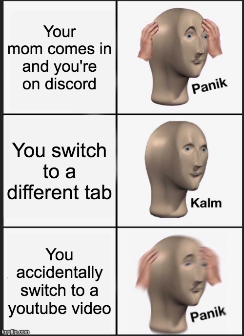Panik Kalm Panik Meme | Your mom comes in and you're on discord; You switch to a different tab; You accidentally switch to a youtube video | image tagged in memes,panik kalm panik | made w/ Imgflip meme maker