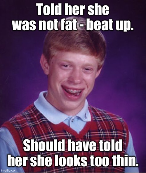Bad Luck Brian Meme | Told her she was not fat - beat up. Should have told her she looks too thin. | image tagged in memes,bad luck brian | made w/ Imgflip meme maker