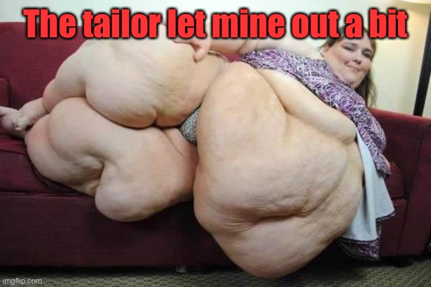 fat girl | The tailor let mine out a bit | image tagged in fat girl | made w/ Imgflip meme maker