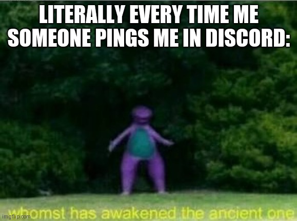 S U F F E R M O R E | LITERALLY EVERY TIME ME SOMEONE PINGS ME IN DISCORD: | image tagged in whomst has awakened the ancient one | made w/ Imgflip meme maker