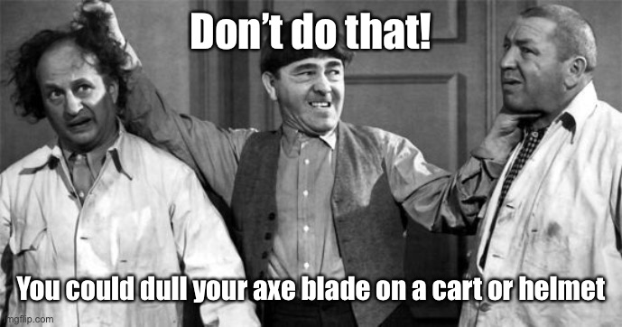 Three Stooges | Don’t do that! You could dull your axe blade on a cart or helmet | image tagged in three stooges | made w/ Imgflip meme maker