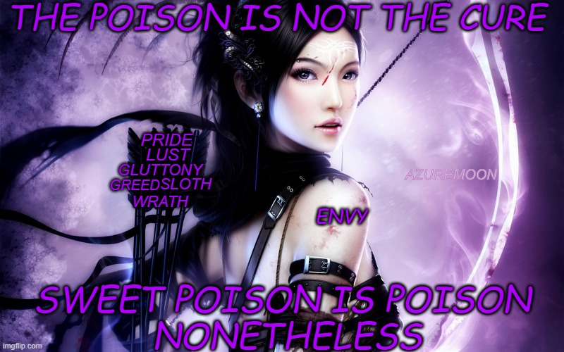 The Cure Is Love Always | THE POISON IS NOT THE CURE; PRIDE; LUST; GLUTTONY; GREED; AZUREMOON; SLOTH; ENVY; WRATH; SWEET POISON IS POISON 
NONETHELESS | image tagged in seven deadly sins,love,the cure,inspirational memes,envy,sweet dreams | made w/ Imgflip meme maker