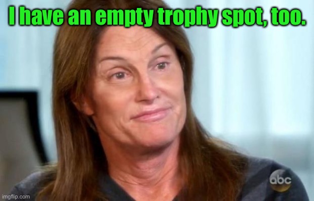 Bruce Jenner | I have an empty trophy spot, too. | image tagged in bruce jenner | made w/ Imgflip meme maker