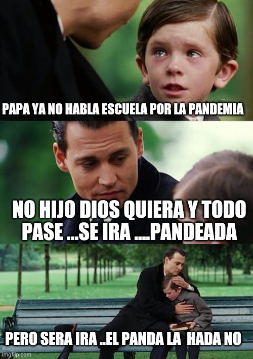 Finding Neverland | PAPA YA NO HABLA ESCUELA POR LA PANDEMIA; NO HIJO DIOS QUIERA Y TODO PASE ...SE IRA ....PANDEADA; PERO SERA IRA ..EL PANDA LA  HADA NO | image tagged in memes,finding neverland | made w/ Imgflip meme maker