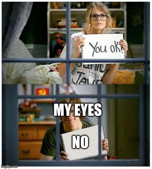 Taylor Swift You Ok | NO MY EYES | image tagged in taylor swift you ok | made w/ Imgflip meme maker