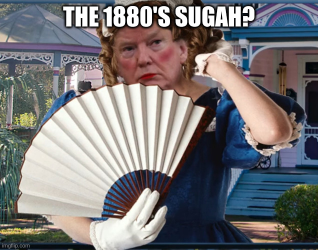 Southern Belle Trumpette | THE 1880'S SUGAH? | image tagged in southern belle trumpette | made w/ Imgflip meme maker