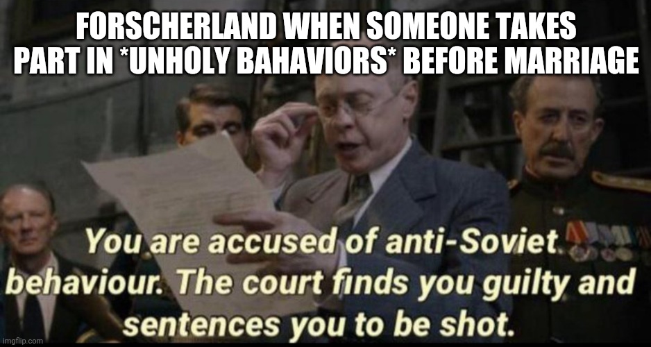 You are accused of anti-soviet behavior | FORSCHERLAND WHEN SOMEONE TAKES PART IN *UNHOLY BAHAVIORS* BEFORE MARRIAGE | image tagged in you are accused of anti-soviet behavior | made w/ Imgflip meme maker