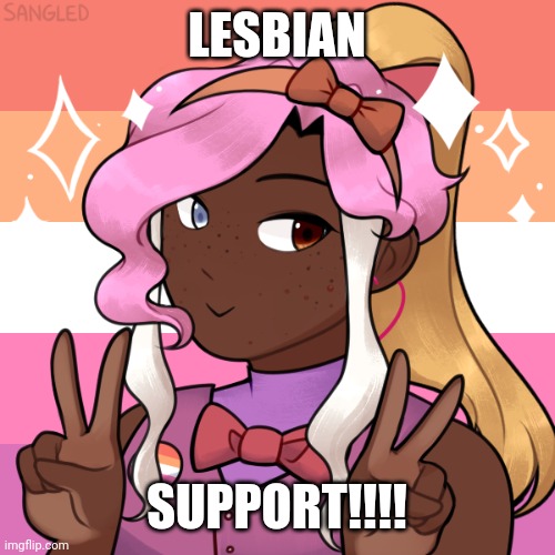 LES SUPPORT!! sorry if the colors are wrong, I tried getting it to work but it was stubborn | LESBIAN; SUPPORT!!!! | image tagged in lesbian,lgbtq,lgbt,support | made w/ Imgflip meme maker
