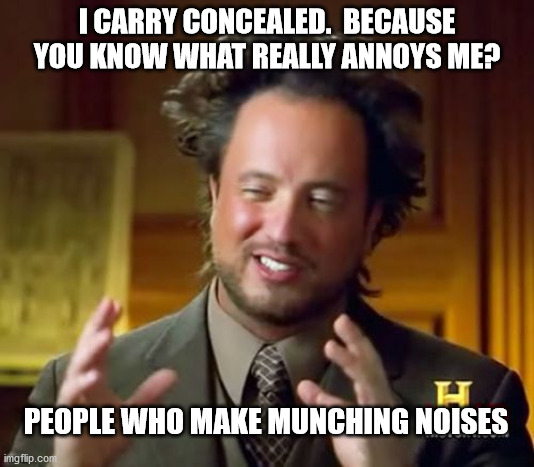 Ancient Aliens | I CARRY CONCEALED.  BECAUSE YOU KNOW WHAT REALLY ANNOYS ME? PEOPLE WHO MAKE MUNCHING NOISES | image tagged in memes,ancient aliens | made w/ Imgflip meme maker