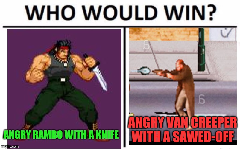 Who Would Win? Meme | ANGRY RAMBO WITH A KNIFE ANGRY VAN CREEPER WITH A SAWED-OFF | image tagged in memes,who would win | made w/ Imgflip meme maker