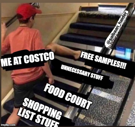 Skipped the stairs | ME AT COSTCO; FREE SAMPLES!!! UNNECESSARY STUFF; FOOD COURT; SHOPPING LIST STUFF | image tagged in skipped the stairs | made w/ Imgflip meme maker