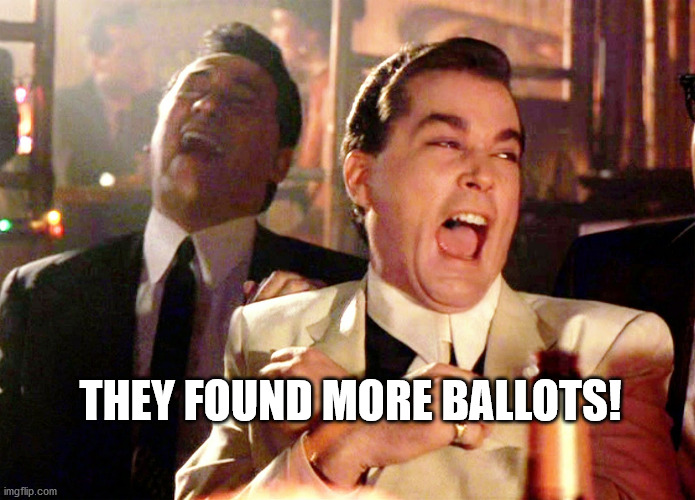 Good Fellas Hilarious | THEY FOUND MORE BALLOTS! | image tagged in memes,good fellas hilarious | made w/ Imgflip meme maker