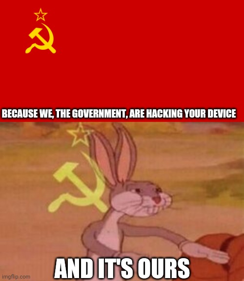 BECAUSE WE, THE GOVERNMENT, ARE HACKING YOUR DEVICE AND IT'S OURS | image tagged in ussr flag,our | made w/ Imgflip meme maker