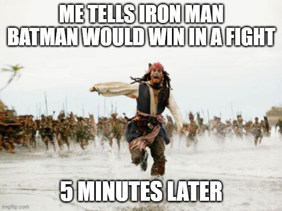 Jack Sparrow Being Chased Meme | ME TELLS IRON MAN BATMAN WOULD WIN IN A FIGHT; 5 MINUTES LATER | image tagged in memes,jack sparrow being chased | made w/ Imgflip meme maker