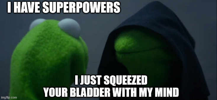 Evil Kermit Meme | I HAVE SUPERPOWERS; I JUST SQUEEZED YOUR BLADDER WITH MY MIND | image tagged in memes,evil kermit | made w/ Imgflip meme maker