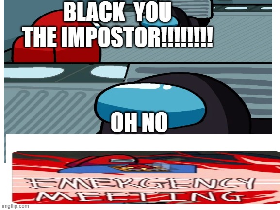 BLACK  YOU THE IMPOSTOR!!!!!!!! OH NO | made w/ Imgflip meme maker