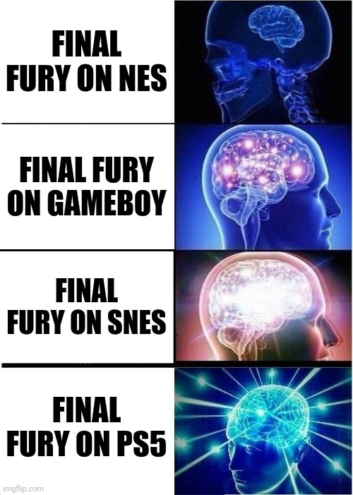 Final fury | FINAL FURY ON NES; FINAL FURY ON GAMEBOY; FINAL FURY ON SNES; FINAL FURY ON PS5 | image tagged in memes,expanding brain | made w/ Imgflip meme maker