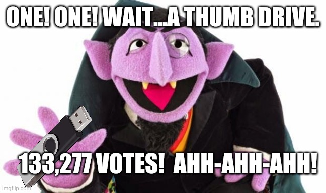 not adding up | ONE! ONE! WAIT...A THUMB DRIVE. 133,277 VOTES!  AHH-AHH-AHH! | image tagged in the count,election fraud,2020 elections | made w/ Imgflip meme maker