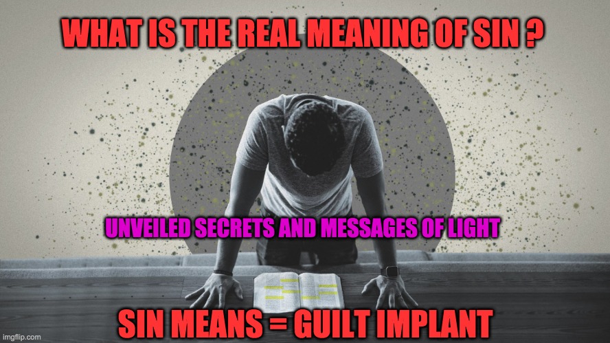 meaning of sin | WHAT IS THE REAL MEANING OF SIN ? UNVEILED SECRETS AND MESSAGES OF LIGHT; SIN MEANS = GUILT IMPLANT | image tagged in meaning of sin | made w/ Imgflip meme maker