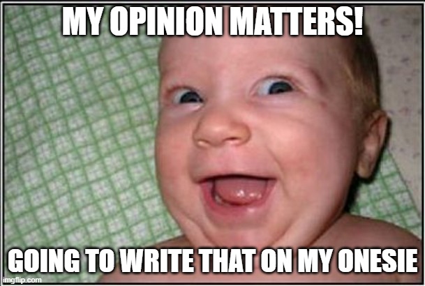 Happy Baby | MY OPINION MATTERS! GOING TO WRITE THAT ON MY ONESIE | image tagged in happy baby | made w/ Imgflip meme maker