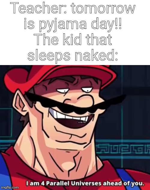 Teacher: tomorrow is pyjama day!! The kid that sleeps naked: | image tagged in i'm four parallel universes ahead of you,memes,meme,mario | made w/ Imgflip meme maker