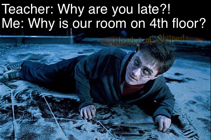 Tell me why | Teacher: Why are you late?!

Me: Why is our room on 4th floor? | image tagged in memes | made w/ Imgflip meme maker