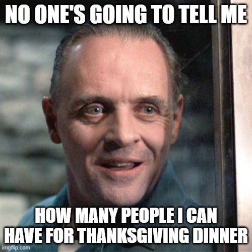Happy Thanksgiving | NO ONE'S GOING TO TELL ME; HOW MANY PEOPLE I CAN HAVE FOR THANKSGIVING DINNER | image tagged in thanksgiving,covid thanksgiving,quarantine,lock down | made w/ Imgflip meme maker