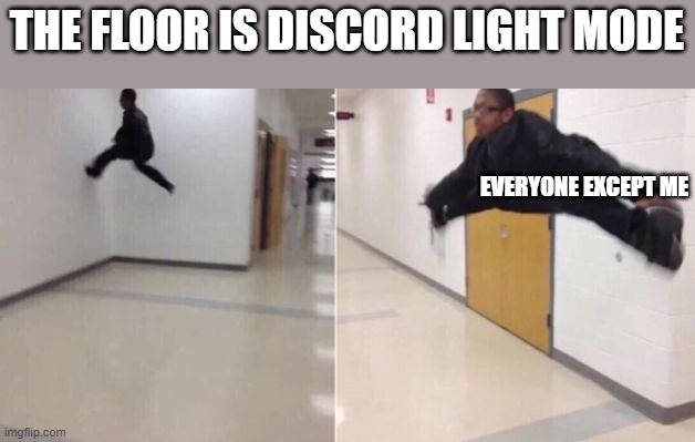 The floor is | THE FLOOR IS DISCORD LIGHT MODE; EVERYONE EXCEPT ME | image tagged in the floor is,discord,light mode,dark mode,everyone is weak except me | made w/ Imgflip meme maker