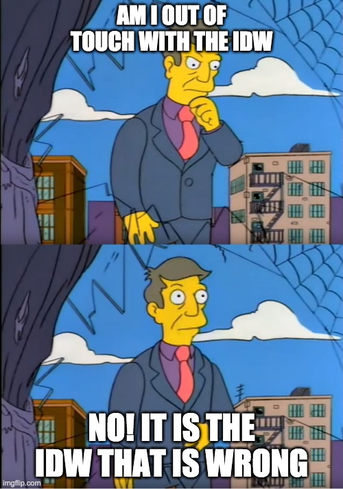 Skinner Out Of Touch | AM I OUT OF TOUCH WITH THE IDW; NO! IT IS THE IDW THAT IS WRONG | image tagged in skinner out of touch | made w/ Imgflip meme maker