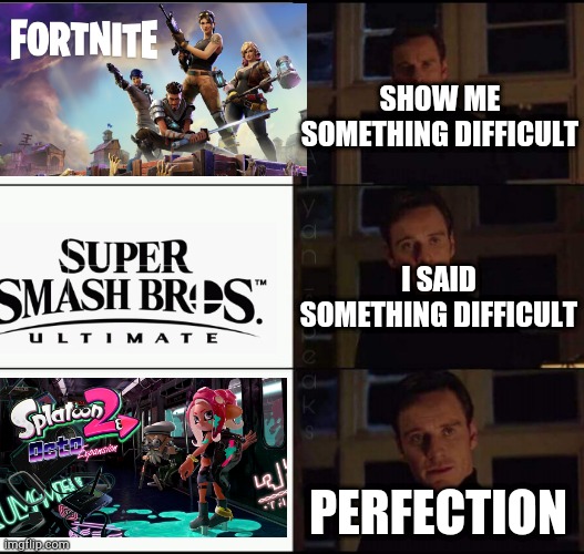I am not wrong | SHOW ME SOMETHING DIFFICULT; I SAID SOMETHING DIFFICULT; PERFECTION | image tagged in show me the real,ssb4,super smash bros,fortnite,splatoon 2,octo expansion | made w/ Imgflip meme maker