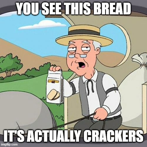 Pepperidge Farm Remembers Meme | YOU SEE THIS BREAD; IT'S ACTUALLY CRACKERS | image tagged in memes,pepperidge farm remembers | made w/ Imgflip meme maker