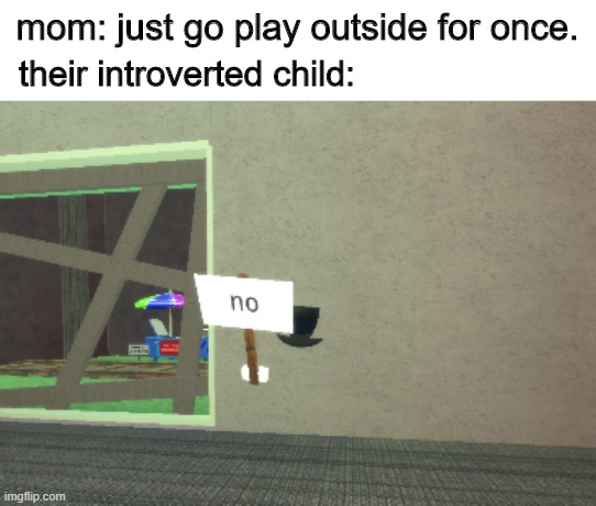 no. | mom: just go play outside for once. their introverted child: | image tagged in no | made w/ Imgflip meme maker