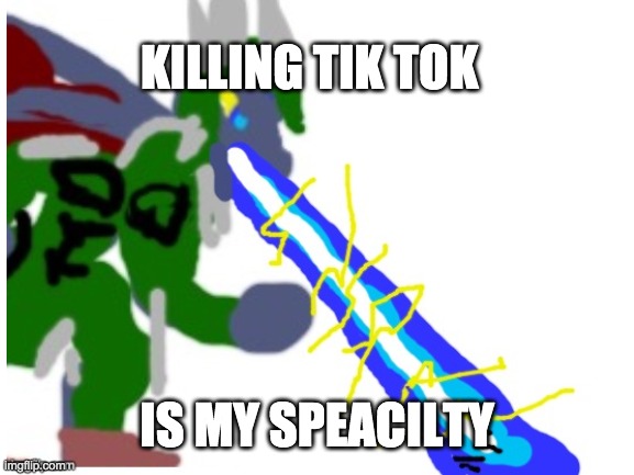 KILLING TIK TOK IS MY SPEACILTY | made w/ Imgflip meme maker