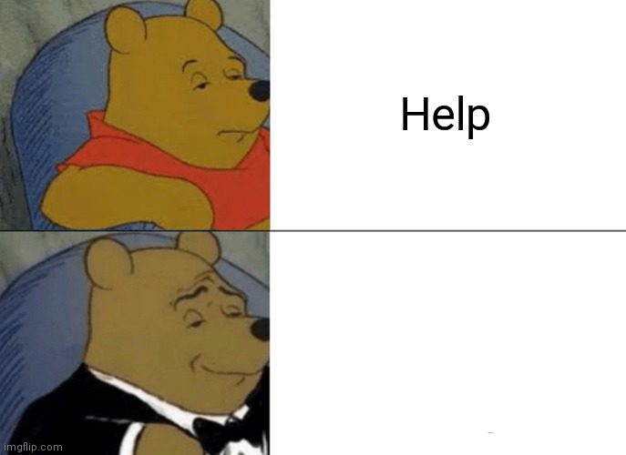 Tuxedo Winnie The Pooh | Help | image tagged in memes,tuxedo winnie the pooh | made w/ Imgflip meme maker