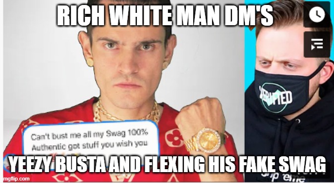 rich white man tryies to roast a youtuber with his fake swag | RICH WHITE MAN DM'S; YEEZY BUSTA AND FLEXING HIS FAKE SWAG | image tagged in no swag,can't rap,bad rapper,white man | made w/ Imgflip meme maker